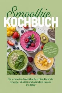 Produktbild: Smoothie Kochbuch: Die leckersten Smoothie Rezepten f&uuml;r mehr Energie, Vitalit&auml;t und schnellen Genuss im Alltag - inkl. Fruchtsmoothies, Gr&uuml;ne Smoothie