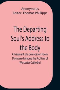 Produktbild: The Departing Soul'S Address To The Body A Fragment Of A Semi-Saxon Poem, Discovered Among The Archives Of Worcester Cathedral