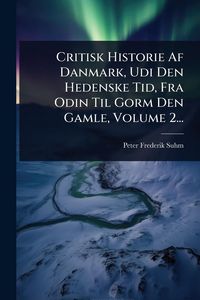 Produktbild: Critisk Historie Af Danmark, Udi Den Hedenske Tid, Fra Odin Til Gorm Den Gamle, Volume 2...