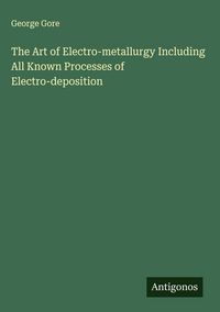 Produktbild: The Art of Electro-metallurgy Including All Known Processes of Electro-deposition