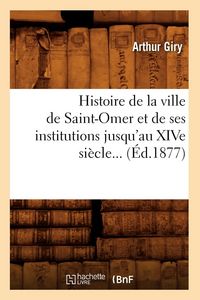 Produktbild: Histoire de la Ville de Saint-Omer Et de Ses Institutions Jusqu'au Xive Si&egrave;cle (&Eacute;d.1877)