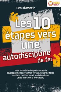 Produktbild: Les 10 &eacute;tapes vers une autodiscipline de fer: Avec les m&eacute;thodes puissantes du d&eacute;veloppement personnel vers une &eacute;norme force mentale, motivation et mai