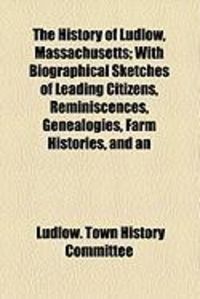 Produktbild: The History of Ludlow, Massachusetts; With Biographical Sketches of Leading Citizens, Reminiscences, Genealogies, Farm Histories, and an