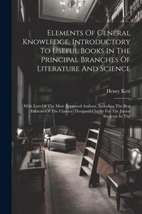 Produktbild: Elements Of General Knowledge, Introductory To Useful Books In The Principal Branches Of Literature And Science: With Lists Of The Most Approved Autho