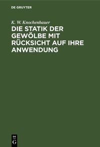 Produktbild: Die Statik der Gew&ouml;lbe mit R&uuml;cksicht auf ihre Anwendung