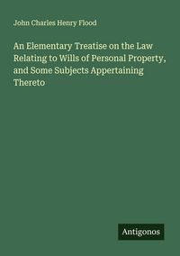 Produktbild: An Elementary Treatise on the Law Relating to Wills of Personal Property, and Some Subjects Appertaining Thereto