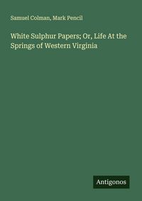 Produktbild: White Sulphur Papers; Or, Life At the Springs of Western Virginia