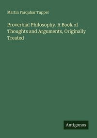 Produktbild: Proverbial Philosophy. A Book of Thoughts and Arguments, Originally Treated