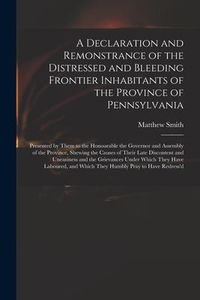 Produktbild: A Declaration and Remonstrance of the Distressed and Bleeding Frontier Inhabitants of the Province of Pennsylvania: Presented by Them to the Honourabl