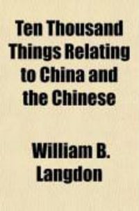 Produktbild: Ten Thousand Things Relating to China and the Chinese; An Epitome of the Genius, Government, History, Literature, Agriculture, Arts, Trade