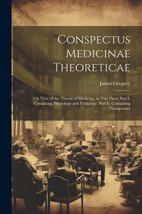 Produktbild: Conspectus Medicinae Theoreticae: A View of the Theory of Medicine; in Two Parts: Part I. Containing Physiology and Pathology. Part Ii. Containing The