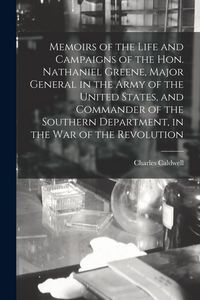 Produktbild: Memoirs of the Life and Campaigns of the Hon. Nathaniel Greene, Major General in the Army of the United States, and Commander of the Southern Departme