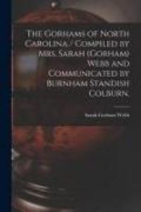 Produktbild: The Gorhams of North Carolina / Compiled by Mrs. Sarah (Gorham) Webb and Communicated by Burnham Standish Colburn.