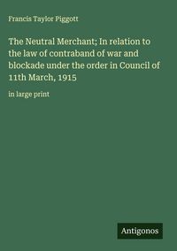Produktbild: The Neutral Merchant; In relation to the law of contraband of war and blockade under the order in Council of 11th March, 1915