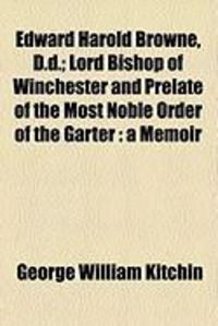Produktbild: Edward Harold Browne, D.D.; Lord Bishop of Winchester and Prelate of the Most Noble Order of the Garter: A Memoir