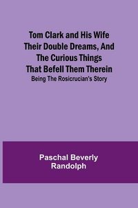 Produktbild: Tom Clark and His Wife Their Double Dreams, And the Curious Things that Befell Them Therein; Being the Rosicrucian's Story