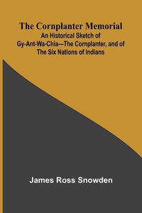 Produktbild: The Cornplanter Memorial; An Historical Sketch of Gy-ant-wa-chia The Cornplanter, and of the Six Nations of Indians.