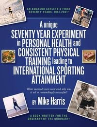 Produktbild: A unique Seventy Year Experiment in Personal Health and Consistent Physical Training leading to International Sporting Attainment