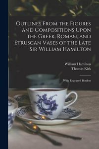 Produktbild: Outlines From the Figures and Compositions Upon the Greek, Roman, and Etruscan Vases of the Late Sir William Hamilton