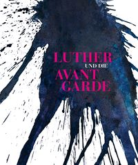 Produktbild: Luther und die Avantgarde. Zeitgen&ouml;ssische Kunst im alten Gef&auml;ngnis in Wittenberg mit Sonderpr&auml;sentationen in Berlin und Kassel