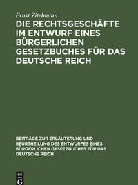 Produktbild: Die Rechtsgesch&auml;fte im Entwurf eines b&uuml;rgerlichen Gesetzbuches f&uuml;r das Deutsche Reich