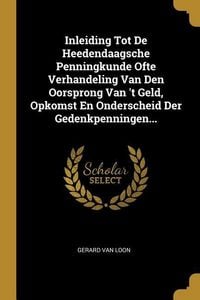 Produktbild: Inleiding Tot De Heedendaagsche Penningkunde Ofte Verhandeling Van Den Oorsprong Van 't Geld, Opkomst En Onderscheid Der Gedenkpenningen...