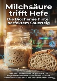 Produktbild: Milchs&auml;ure trifft Hefe: Die Biochemie hinter perfektem Sauerteig