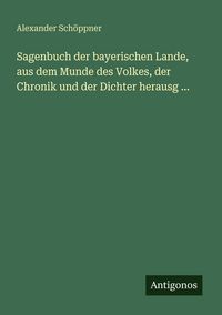 Produktbild: Sagenbuch der bayerischen Lande, aus dem Munde des Volkes, der Chronik und der Dichter herausg ...
