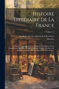 Produktbild: Histoire litt&eacute;raire de la France; ouvrage commenc&eacute; par des religieux B&eacute;n&eacute;dictins de la Congr&eacute;gation de Saint-Maur, et continu&eacute; par des membres de l'In