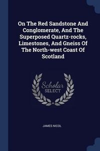 Produktbild: On The Red Sandstone And Conglomerate, And The Superposed Quartz-rocks, Limestones, And Gneiss Of The North-west Coast Of Scotland
