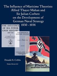 Produktbild: The Influence of Maritime Theorists Alfred Thayer Mahan and Sir Julian Corbett on the Development of German Naval Strategy 1930-1936