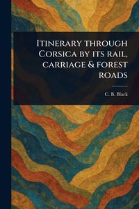 Produktbild: Itinerary Through Corsica by Its Rail, Carriage & Forest Roads