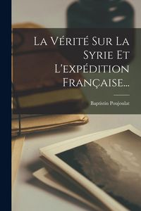 Produktbild: La V&eacute;rit&eacute; Sur La Syrie Et L'exp&eacute;dition Fran&ccedil;aise...