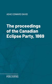 Produktbild: The proceedings of the Canadian Eclipse Party, 1869