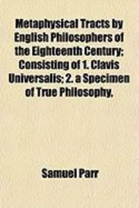 Produktbild: Metaphysical Tracts by English Philosophers of the Eighteenth Century; Consisting of 1. Clavis Universalis; 2. a Specimen of True Philosophy,