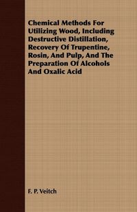 Produktbild: Chemical Methods for Utilizing Wood, Including Destructive Distillation, Recovery of Trupentine, Rosin, and Pulp, and the Preparation of Alcohols and