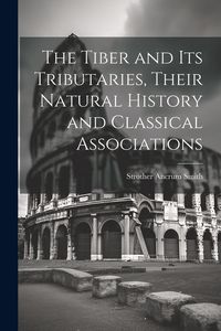 Produktbild: The Tiber and Its Tributaries, Their Natural History and Classical Associations