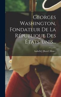 Produktbild: Georges Washington, Fondateur De La R&eacute;publique Des &Eacute;tats-unis...