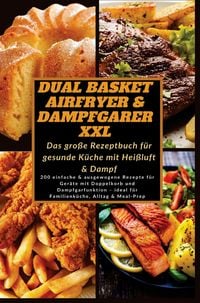 Produktbild: Dual Basket Airfryer & Dampfgarer XXL - Das gro&szlig;e Rezeptbuch f&uuml;r gesunde K&uuml;che mit Hei&szlig;luft & Damp