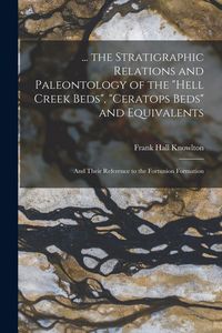 Produktbild: ... the Stratigraphic Relations and Paleontology of the "Hell Creek Beds", "Ceratops Beds" and Equivalents: And Their Reference to the Fortunion Forma