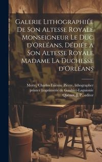 Produktbild: Galerie lithographiée de son altesse royale monseigneur le duc d'Orléans, dédiée a son altesse royale madame la duchesse d'Orl