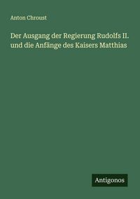 Produktbild: Der Ausgang der Regierung Rudolfs II. und die Anf&auml;nge des Kaisers Matthias