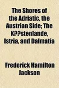 Produktbild: The Shores of the Adriatic, the Austrian Side; The Kstenlande, Istria, and Dalmatia