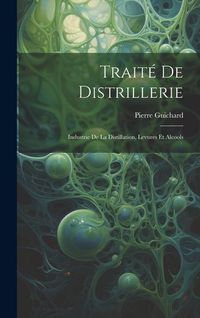 Produktbild: Trait&eacute; De Distrillerie: Industrie De La Distillation, Levures Et Alcools