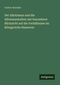 Produktbild: Der Idiotismus und die Idiotenanstalten mit besonderer R&uuml;cksicht auf die Verh&auml;ltnisse im K&ouml;nigreiche Hannover