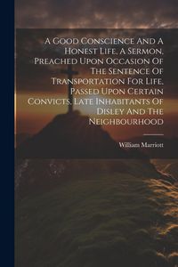 Produktbild: A Good Conscience And A Honest Life, A Sermon, Preached Upon Occasion Of The Sentence Of Transportation For Life, Passed Upon Certain Convicts, Late I