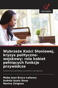 Produktbild: Wybrze&iquest;e Ko&iquest;ci S&iquest;oniowej, kryzys polityczno-wojskowy: rola kobiet pe&iquest;ni&iquest;cych funkcje przyw&oacute;dcze