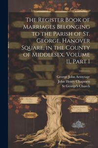 Produktbild: The Register Book of Marriages Belonging to the Parish of St. George, Hanover Square, in the County of Middlesex, Volume 11, part 1