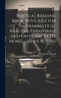 Produktbild: Poetical Reading Book, With Aids for Grammatical Analysis, Paraphrase and Criticism, by J.D. Morell [And] W. Ihne