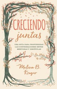 Produktbild: Creciendo Juntas: Una Gu&iacute;a Para Profundizar Las Conversaciones Entre Mentoras Y Discipulas (Growing Together: Taking Mentoring Beyond Small Talk and P
